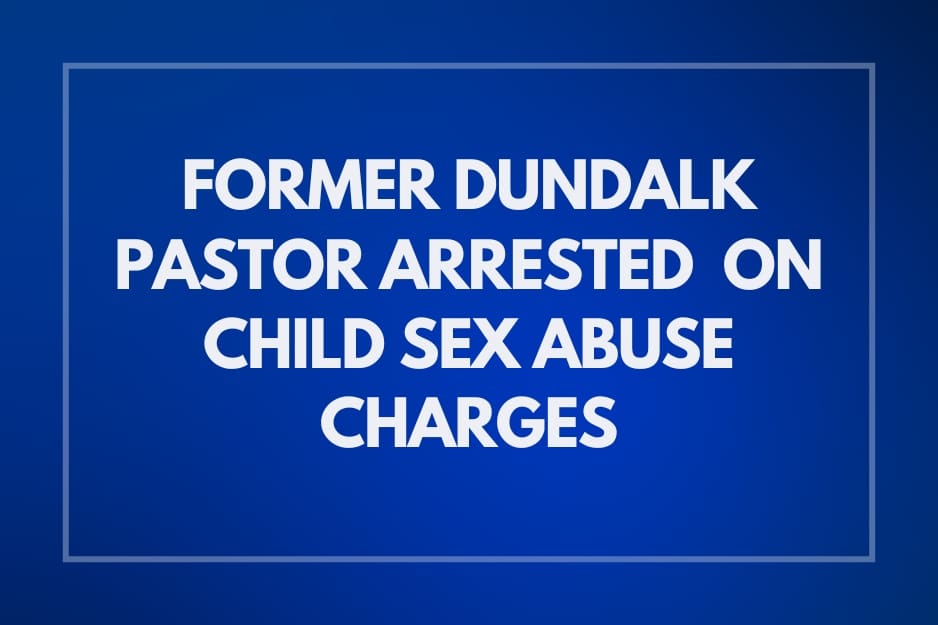 Former Dundalk Pastor Arrested on Child Sex Abuse Charges